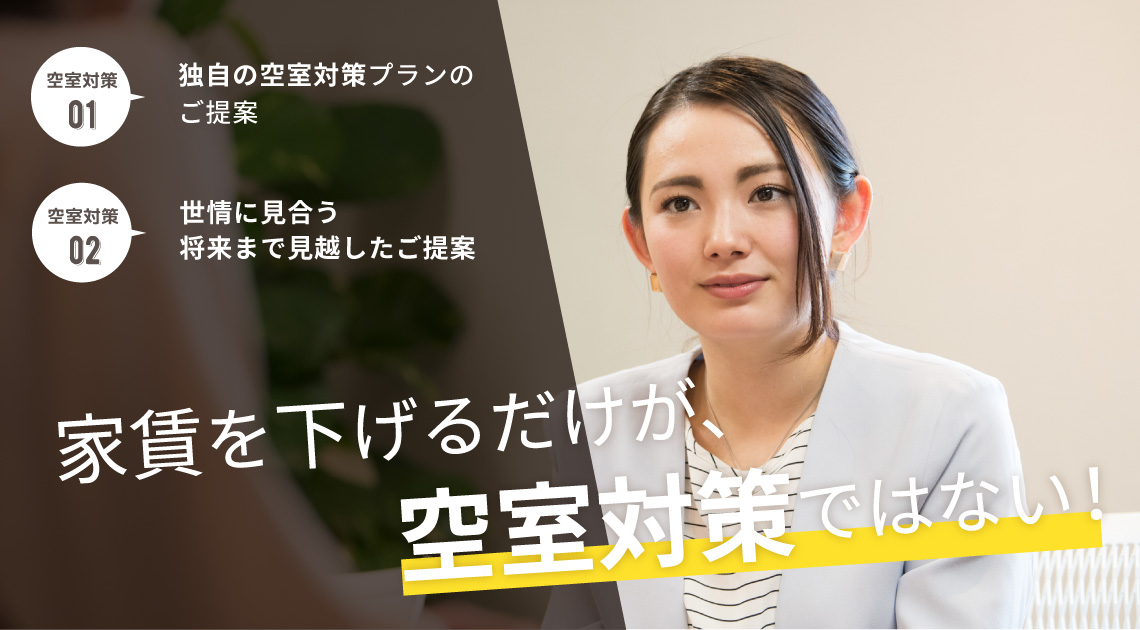家賃を下げるだけが空室対策ではない!! 独自の空室対策プランのご提案! 世情に見合う将来まで見越したご提案に自信あり!!